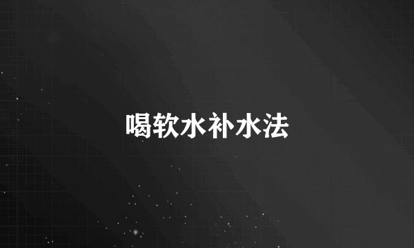喝软水补水法