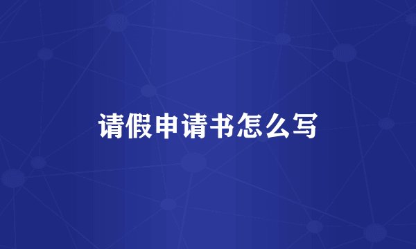 请假申请书怎么写