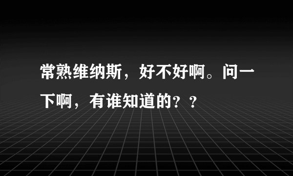 常熟维纳斯,好不好啊。问一下啊,有谁知道的??