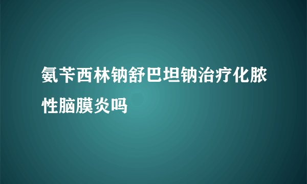 氨苄西林钠舒巴坦钠治疗化脓性脑膜炎吗