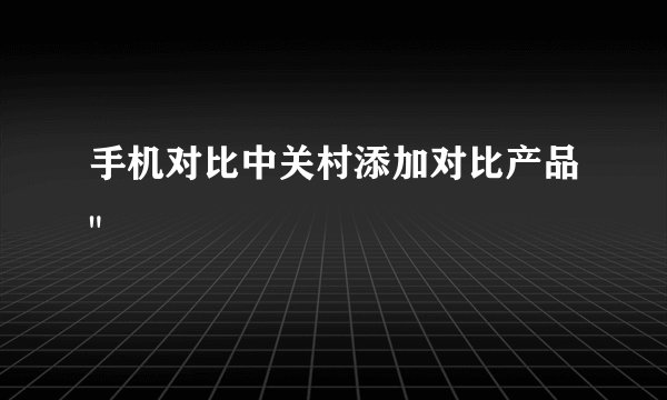 手机对比中关村添加对比产品