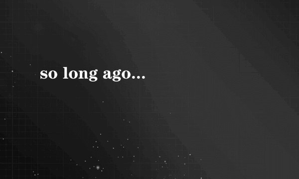 so long ago...