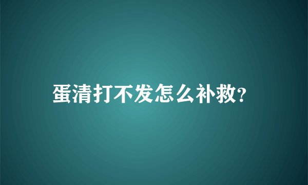 蛋清打不发怎么补救？