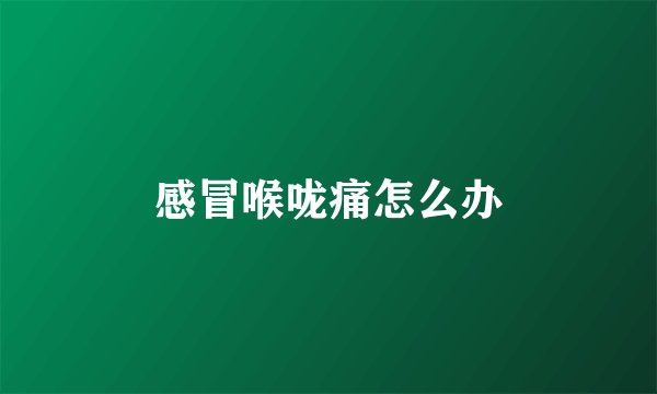 感冒喉咙痛怎么办
