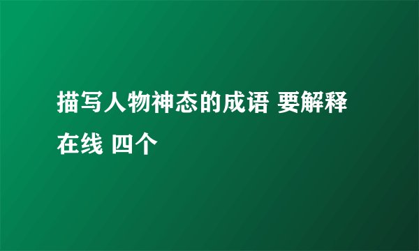 描写人物神态的成语 要解释 在线 四个