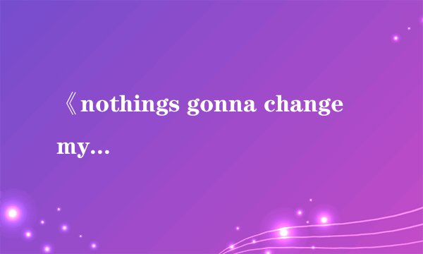 《nothings gonna change my love for you》的中英文歌词如题 谢谢了