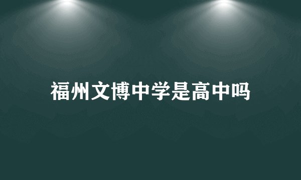 福州文博中学是高中吗