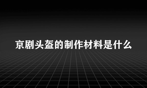 京剧头盔的制作材料是什么
