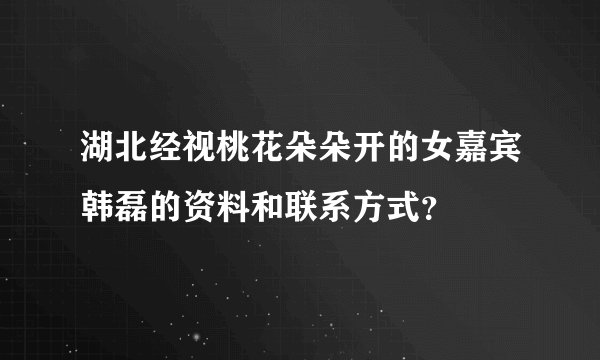 湖北经视桃花朵朵开的女嘉宾韩磊的资料和联系方式？