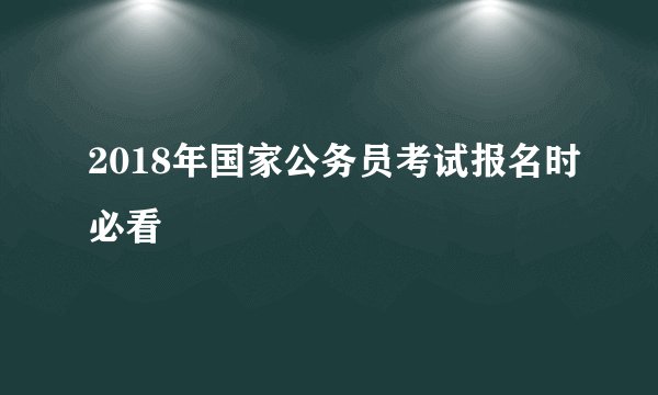 2018年国家公务员考试报名时必看