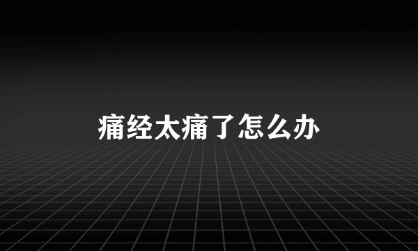 痛经太痛了怎么办