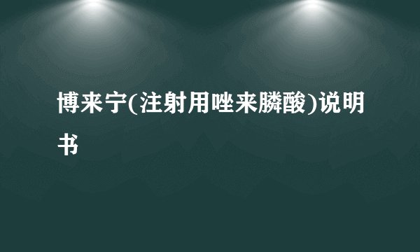 博来宁(注射用唑来膦酸)说明书