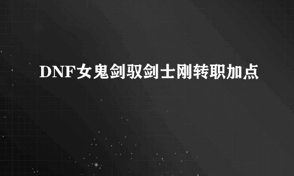 DNF女鬼剑驭剑士刚转职加点