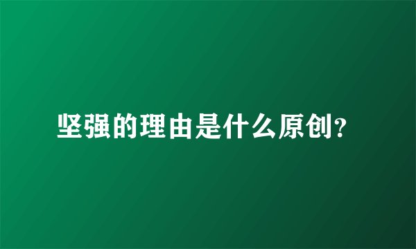 坚强的理由是什么原创？