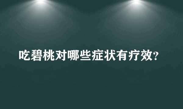 吃碧桃对哪些症状有疗效？