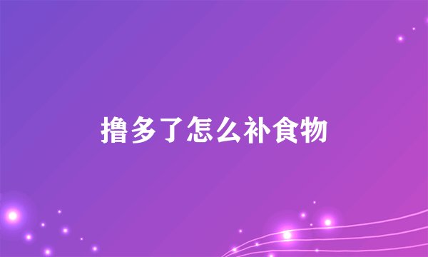 撸多了怎么补食物