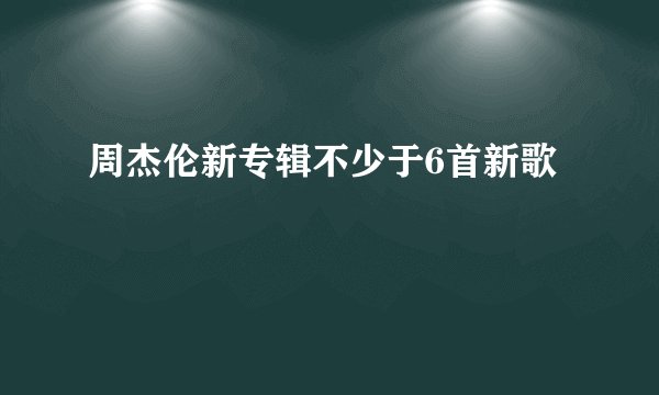 周杰伦新专辑不少于6首新歌