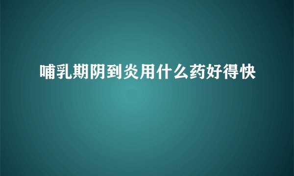 哺乳期阴到炎用什么药好得快