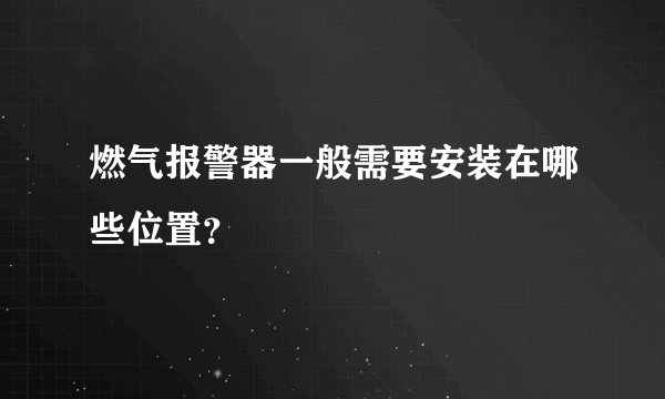 燃气报警器一般需要安装在哪些位置？