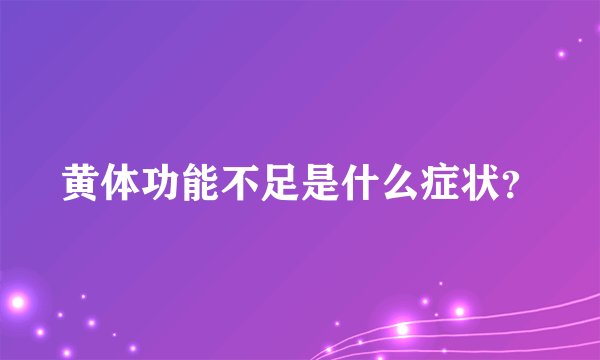 黄体功能不足是什么症状？