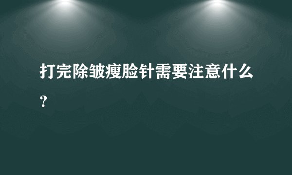 打完除皱瘦脸针需要注意什么？