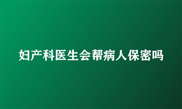 妇产科医生会帮病人保密吗
