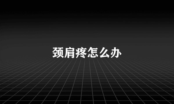 颈肩疼怎么办