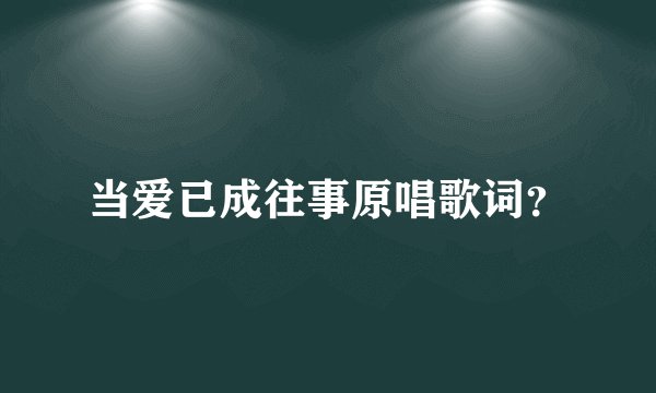 当爱已成往事原唱歌词？