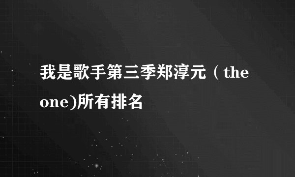 我是歌手第三季郑淳元（the one)所有排名