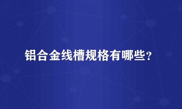 铝合金线槽规格有哪些？