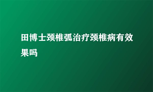 田博士颈椎弧治疗颈椎病有效果吗