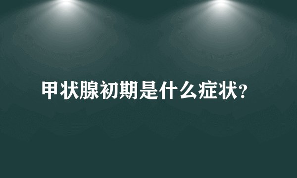 甲状腺初期是什么症状？