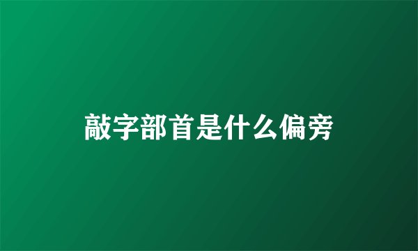 敲字部首是什么偏旁