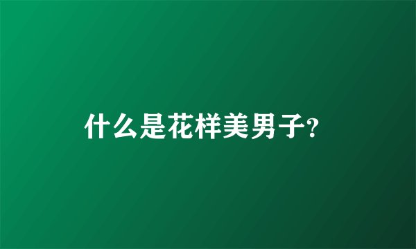 什么是花样美男子？