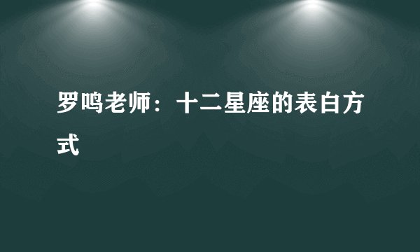 罗鸣老师：十二星座的表白方式