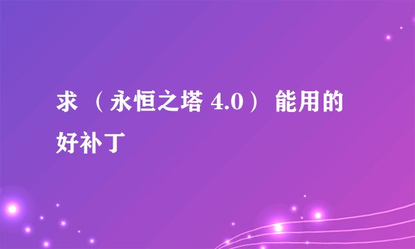 求 （永恒之塔 4.0） 能用的好补丁