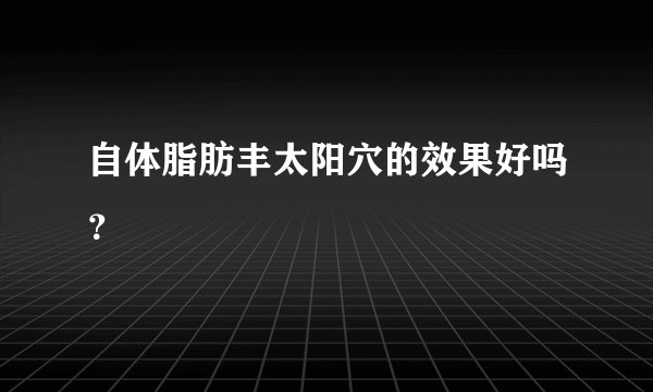 自体脂肪丰太阳穴的效果好吗？