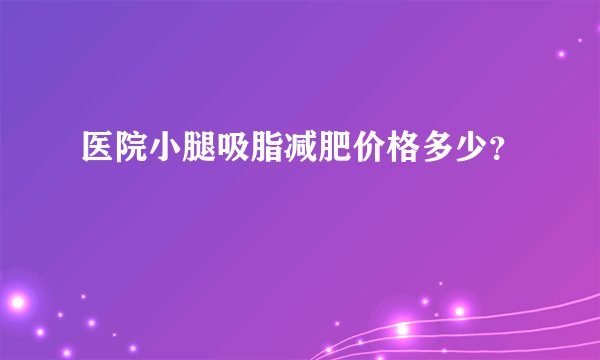 医院小腿吸脂减肥价格多少？
