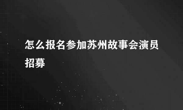 怎么报名参加苏州故事会演员招募