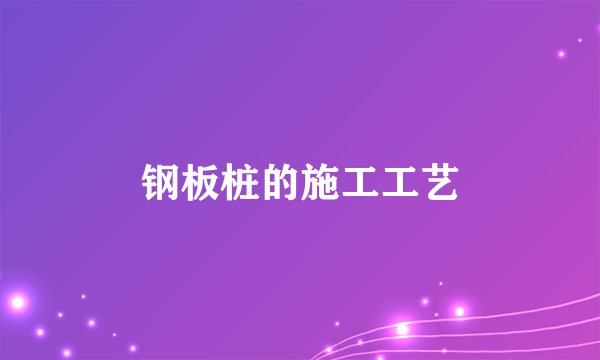 钢板桩的施工工艺