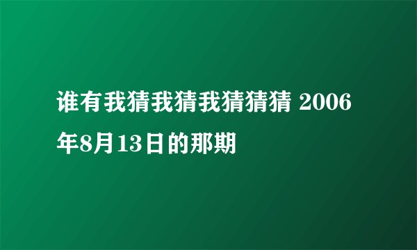 谁有我猜我猜我猜猜猜 2006年8月13日的那期