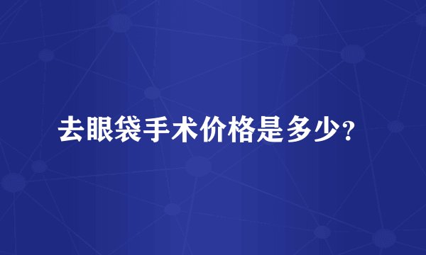 去眼袋手术价格是多少?