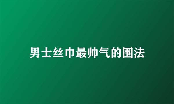 男士丝巾最帅气的围法