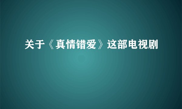 关于《真情错爱》这部电视剧