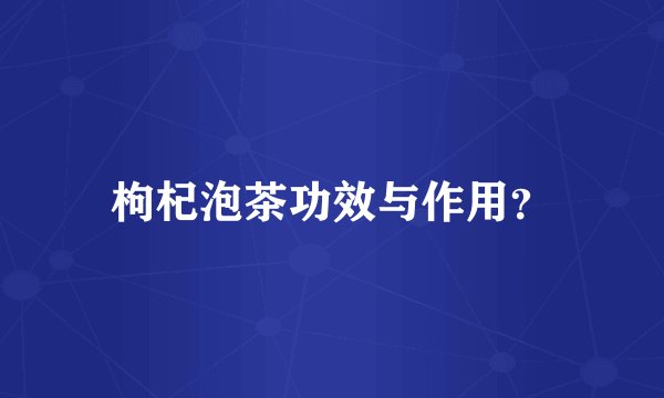 枸杞泡茶功效与作用？