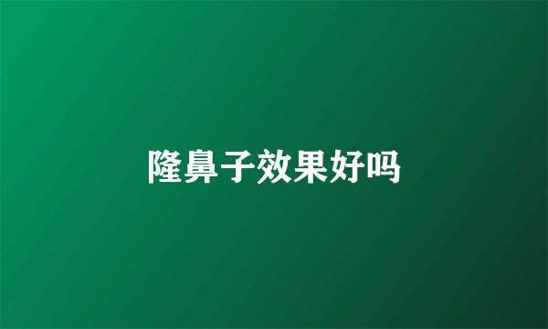 隆鼻子效果好吗