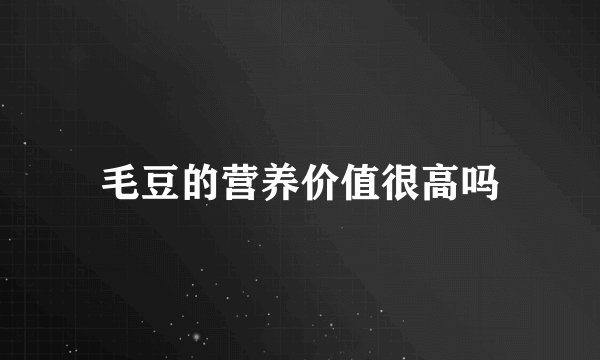 毛豆的营养价值很高吗