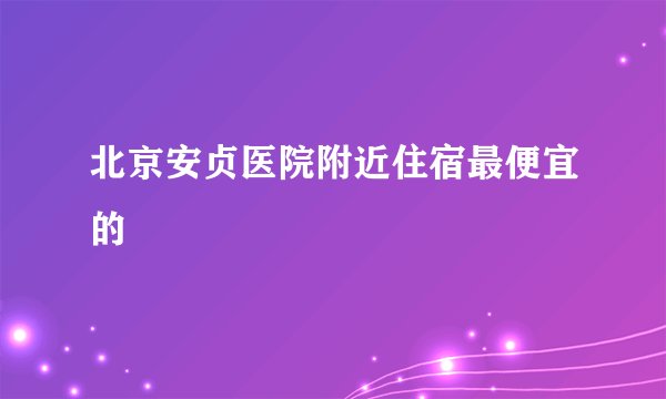 北京安贞医院附近住宿最便宜的