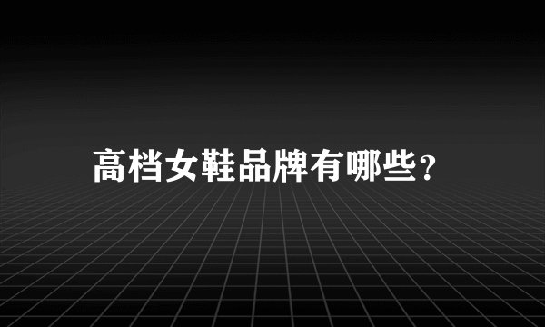 高档女鞋品牌有哪些？