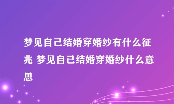 梦见自己结婚穿婚纱有什么征兆 梦见自己结婚穿婚纱什么意思